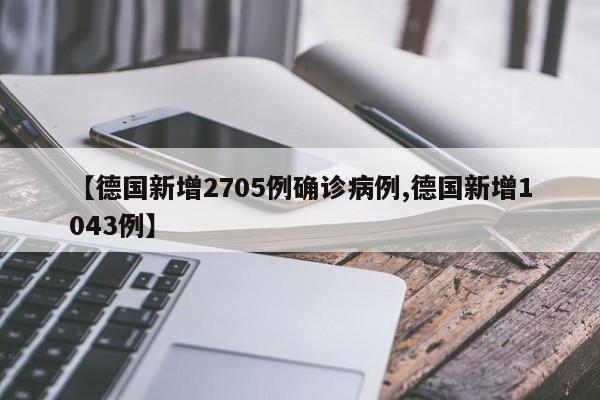 【德国新增2705例确诊病例,德国新增1043例】