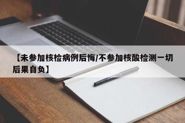 【未参加核检病例后悔/不参加核酸检测一切后果自负】